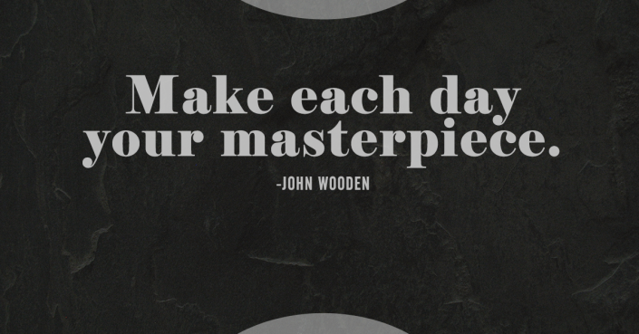 Make each day your masterpiece - John Wooden