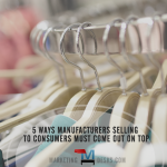 5 Ways Manufacturers Selling Directly to Consumers Must Come Out on Top